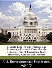 Climate Leaders Greenhouse Gas Inventory Protocol Core Module Guidance Direct Emissions from Stationary Combustion Sources (Paperback)