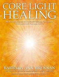 Core Light Healing: My Personal Journey and Advanced Healing Concepts for Creating the Life You Long to Live (Paperback)