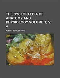 The Cyclopaedia of Anatomy and Physiology Volume 1; V. 4 (Paperback)