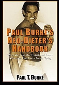 Paul Burkes Neo-Dieters Handbook: When We Lost Our Nutritional Roots; Where to Find These Foods Today. (Paperback)