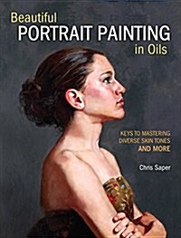 Beautiful Portrait Painting in Oils: Keys to Mastering Diverse Skin Tones and More (Paperback, Revised)