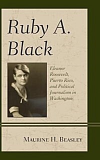 Ruby A. Black: Eleanor Roosevelt, Puerto Rico, and Political Journalism in Washington (Hardcover)