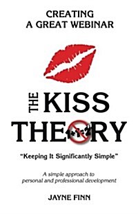 The Kiss Theory: Creating a Great Webinar: Keep It Strategically Simple A Simple Approach to Personal and Professional Development. (Paperback)