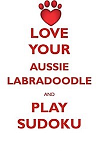 Love Your Aussie Labradoodle and Play Sudoku Australian Labradoodle Sudoku Level 1 of 15 (Paperback)