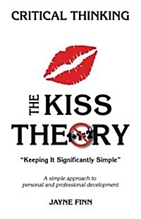 The Kiss Theory: Critical Thinking: Keep It Strategically Simple a Simple Approach to Personal and Professional Development. (Paperback)