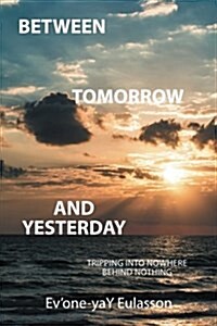 Between Tomorrow and Yesterday: Tripping Into Nowhere Behind Nothing (Paperback)