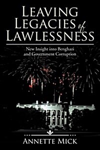 Leaving Legacies of Lawlessness: New Insights Into Benghazi and Government Corruption (Paperback)