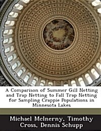 A Comparison of Summer Gill Netting and Trap Netting to Fall Trap Netting for Sampling Crappie Populations in Minnesota Lakes (Paperback)