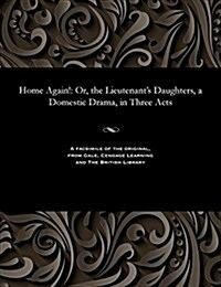 Home Again!: Or, the Lieutenants Daughters, a Domestic Drama, in Three Acts (Paperback)