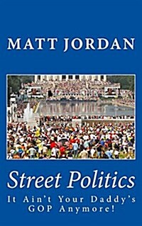 Street Politics: It Aint Your Daddys GOP Anymore! (Paperback)