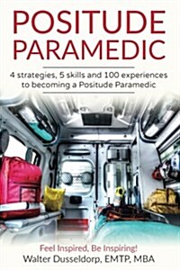 Positude Paramedic: 4 Strategies, 5 Skills & 100 Experiences to Becoming a Positude Paramedic (Paperback)
