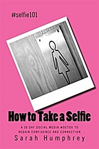 How to Take a Selfie: A 30 Day Social Media #Detox to Regain Confidence and Connection (Paperback)