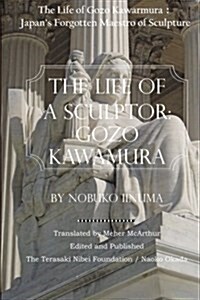 The Life of a Sculptor: Gozo Kawamura: The Life of Gozo Kawamura: Japans Forgotten Maestro of Sculpture (Paperback)