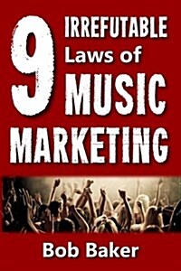 The 9 Irrefutable Laws of Music Marketing: How the Most Successful Acts Promote Themselves, Attract Fans, and Ensure Their Long-Term Success (Paperback)