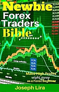 Newbie Forex Traders Bible: Make High Profits Right Away as a Forex Beginner (Paperback)