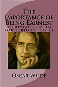 The Importance of Being Earnest: A Trivial Comedy for Serious People (Paperback)