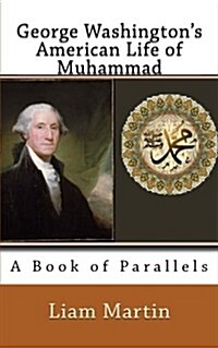 George Washingtons American Life of Muhammad: A Book of Parallels (Paperback)