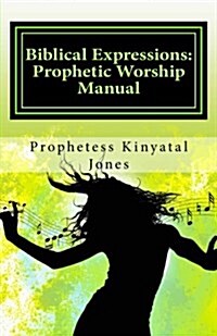 Biblical Expressions: Prophetic Worship Manual (Paperback)