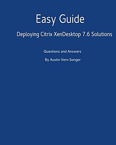Easy Guide: Deploying Citrix Xendesktop 7.6 Solutions: Questions and Answers (Paperback)