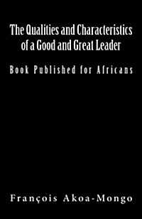 The Qualities and Characteristics of a Good and Great Leader: Book Published for Africans (Paperback)