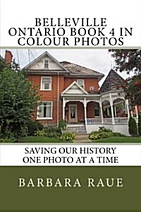 Belleville Ontario Book 4 in Colour Photos: Saving Our History One Photo at a Time (Paperback)