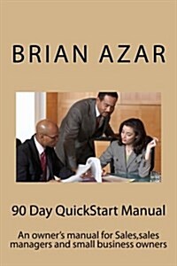 90 Day QuickStart Manual: An Owners Manual for Sales, Sales Managers and Small Business Owners (Paperback)