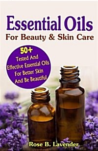 Essential Oils for Beauty & Skin Care: 50+tested and Effective Essential Oils for Better Skin and Be Beautiful (Paperback)