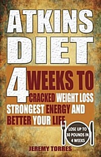 Atkins Diet: 4 Weeks to Cracked Weight Loss, Strongest Energy and Better Your Life-Lose Up 30 Pounds in 4 Weeks (Paperback)