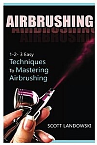 Airbrushing: 1-2-3 Easy Techniques to Mastering Airbrushing (Paperback)