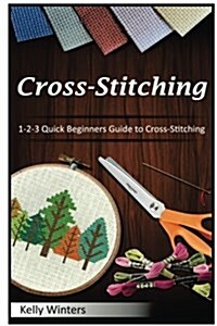 Cross-Stitching: 1-2-3 Quick Beginners Guide to Cross-Stitching (Paperback)