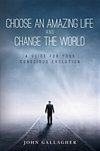 Choose an Amazing Life and Change the World: A Guide for Your Conscious Evolution (Paperback)