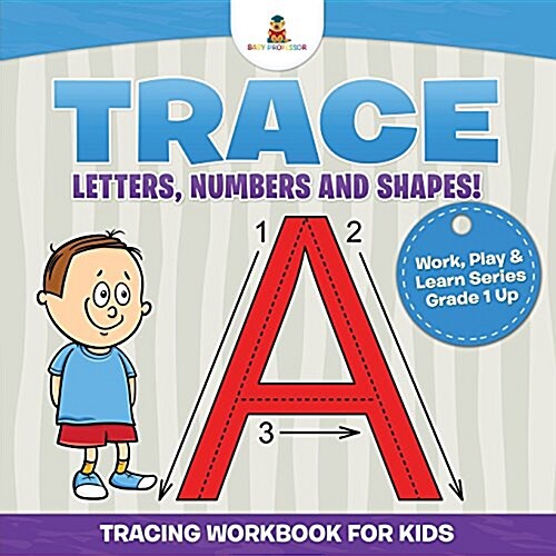 Trace Letters, Numbers and Shapes! (Tracing Workbook for Kids) Work, Play & Learn Series Grade 1 Up (Paperback)