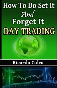 How to Do Set It and Forget It Day Trading: Easiest Fastest Way to Make Consistent Profits (Paperback)