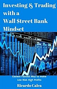 Investing & Trading with a Wall $Treet Bank Mindset: Easiest Fastest Way to Make Low Risk High Profits (Paperback)