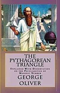 The Pythagorean Triangle: Explained with Dissertation on the Peculiarities of Masonic Number (Paperback)