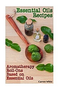 Essential Oils Recipes: Aromatherapy Roll-Ons Based on Essential Oils: (Essential Oils, Aromatherapy) (Paperback)