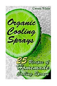 Organic Cooling Sprays: 25 Recipes of Homemade Cooling Sprays: (Essential Oils, Aromatherapy) (Paperback)