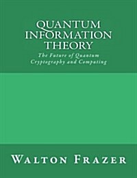 Quantum Information Theory: The Future of Quantum Cryptography and Computing (Paperback)