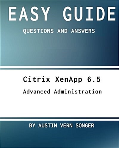 Easy Guide: Citrix Xenapp 6.5 Advanced Administration: Questions and Answers (Paperback)