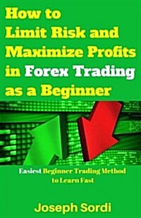 How to Limit Risk and Maximize Profits in Forex Trading as a Beginner: Easiest Beginner Trading Method to Learn Fast (Paperback)