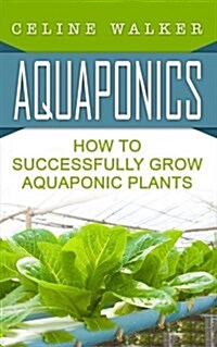 Aquaponics: How to Successfully Grow Aquaponic Plants (Paperback)