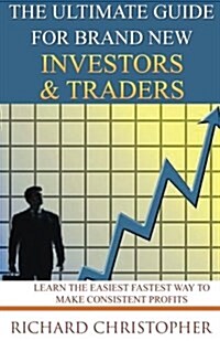 The Ultimate Guide for Brand New Investors & Traders: Learn the Easiest Fastest Way to Make Consistent Profits (Paperback)