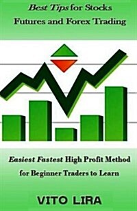 Best Tips for Stocks Futures and Forex Trading: Easiest Fastest High Profit Method for Beginner Traders to Learn (Paperback)