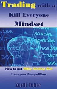 Trading with a Kill Everyone Mindset: How to Get Filthy Stinking Rich from Your Competition (Paperback)