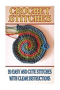 Crochet Stitches: 20 Easy and Cute Stitches with Clear Instructions: (Crochet Stitches, Crocheting Books, Learn to Crochet) (Paperback)