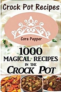 Crock Pot Recipes: 1000 Magical Recipes in the Crock Pot (Paperback)