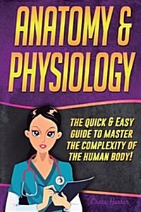 Anatomy and Physiology: The Quick & Easy Guide to Master the Complexity of the Human Body! (Paperback)