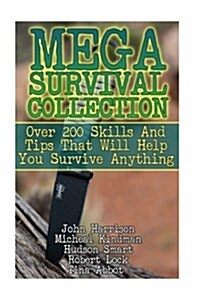 Mega Survival Collection: Over 200 Skills and Tips That Will Help You Survive Anything: (Preppers Guide, Survival Guide, Alternative Medicine, (Paperback)