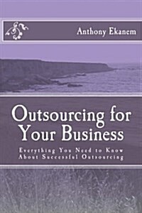 Outsourcing for Your Business: Everything You Need to Know about Successful Outsourcing (Paperback)