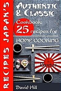 Authentic and Classic Recipes Japans.: Cookbook: 25 Recipes for Home Cooking. (Paperback)